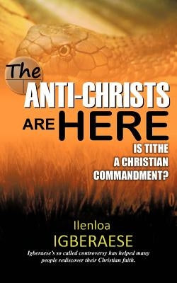 The Anti-Christs Are Here: Is Tithe a Christian Commandment? by Igberaese, Ilenloa