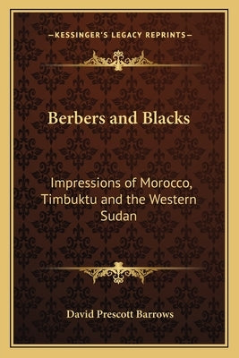 Berbers and Blacks: Impressions of Morocco, Timbuktu and the Western Sudan by Barrows, David Prescott