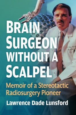 Brain Surgeon Without a Scalpel: Memoir of a Stereotactic Radiosurgery Pioneer by Lunsford, Lawrence Dade