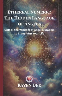 Ethereal Numeric: The Hidden Language of Angels Unlocking Angel Numbers and Their Divine Messages: A Spiritual Guide to Numerology, Synchronicities, a by Dee, Raven
