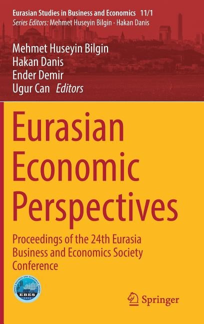 Eurasian Economic Perspectives: Proceedings of the 24th Eurasia Business and Economics Society Conference by Bilgin, Mehmet Huseyin