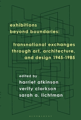 Exhibitions Beyond Boundaries: Transnational Exchanges Through Art, Architecture, and Design 1945-1985 by Atkinson, Harriet