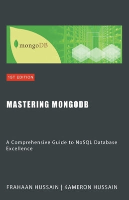 Mastering MongoDB: A Comprehensive Guide to NoSQL Database Excellence by Hussain, Kameron