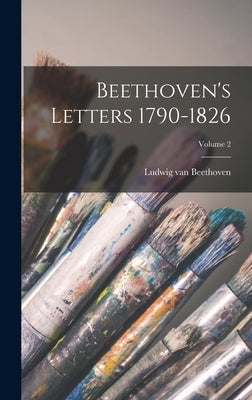 Beethoven's Letters 1790-1826; Volume 2 by Beethoven, Ludwig Van