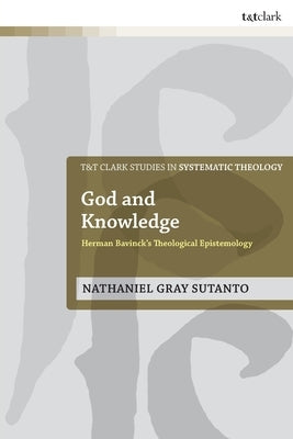 God and Knowledge: Herman Bavinck's Theological Epistemology by Sutanto, Nathaniel Gray