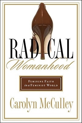 Radical Womanhood: Feminine Faith in a Feminist World by McCulley, Carolyn