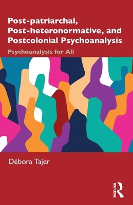 Post-patriarchal, Post-heteronormative, and Postcolonial Psychoanalysis: Psychoanalysis for All by Tajer, D?bora