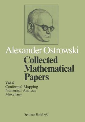 Collected Mathematical Papers: Vol. 6 XIV Conformal Mapping; XV Numerical Analysis; XVI Miscellany by Ostrowski, A.