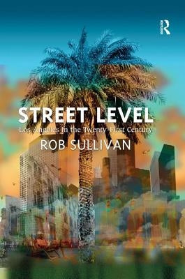 Street Level: Los Angeles in the Twenty-First Century by Sullivan, Rob