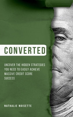Converted Hardcover: Uncover The Hidden Strategies You Need To Easily Achieve Massive Credit Score Success by Noisette, Nathalie