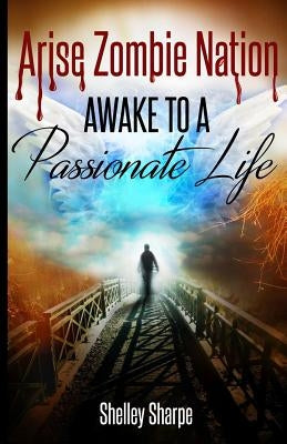 Arise Zombie Nation Awake To A Passionate Life by Sharpe, Shelley