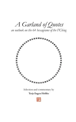 A Garland of Quotes: an outlook on the 64 hexagrams of the I'Ching by Holthe, Terje Eugen