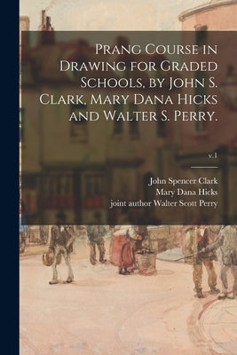 Prang Course in Drawing for Graded Schools, by John S. Clark, Mary Dana Hicks and Walter S. Perry.; v.1 by Clark, John Spencer 1835-1920
