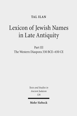 Lexicon of Jewish Names in Late Antiquity: Part III: The Western Diaspora, 330 Bce - 650 CE by Ilan, Tal