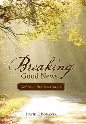Breaking Good News: God News That You Can Use by Bodanza, David P.
