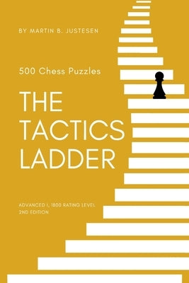 The Tactics Ladder - Advanced I: 500 Chess Puzzles, 1800 Rating Level, 2nd Edition by Justesen, Martin B.