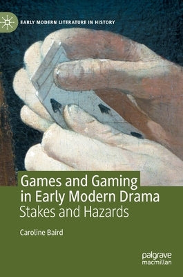 Games and Gaming in Early Modern Drama: Stakes and Hazards by Baird, Caroline