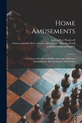 Home Amusements: a Choice Collection of Riddles, Charades, Rebuses, Conundrums, Parlour Games, and Forfeits by Puzzlewell, Peter Author