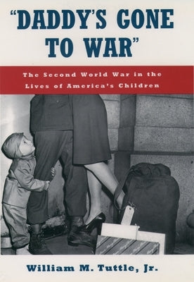 Daddy's Gone to War: The Second World War in the Lives of America's Children by Tuttle, William M.