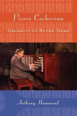 Pierre Cochereau: Organist of Notre-Dame by Hammond, Anthony W.