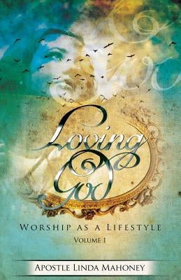 Loving God: Worship as a Lifestyle by Mahoney, Linda