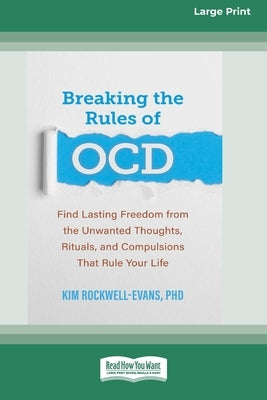 Breaking the Rules of OCD: Find Lasting Freedom from the Unwanted Thoughts, Rituals, and Compulsions That Rule Your Life (16pt Large Print Format by Rockwell-Evans, Kim