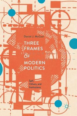 Three Frames of Modern Politics: Self, Others, and Institutions by McCool, Daniel J.