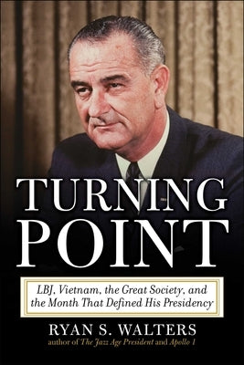 Turning Point: Lbj, Vietnam, the Great Society, and the Month That Defined His Presidency by Walters, Ryan S.