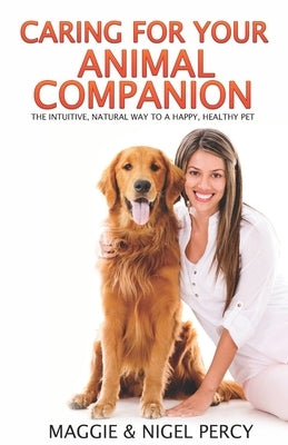 Caring For Your Animal Companion: The Intuitive, Natural Way To A Happy, Healthy Pet by Percy, Nigel