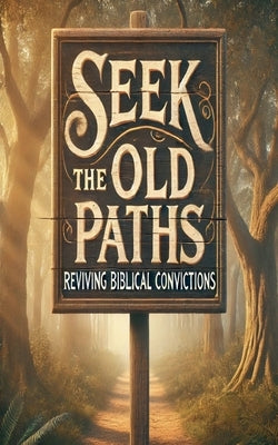 Seek The Old Paths Reviving Biblical Convictions by Rhoades, Joshua