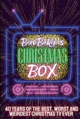 Ben Baker's Christmas Box: 40 Years Of The Best, Worst And Weirdest Christmas TV Ever by Baker, Ben