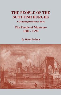 People of the Scottish Burghs: A Genealogical Source Book. the People of Montrose, 1600-1799 by Dobson, David