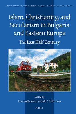Islam, Christianity, and Secularism in Bulgaria and Eastern Europe: The Last Half Century by Evstatiev, Simeon