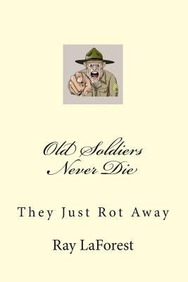 Old Soldiers Never Die: They Just Rot Away by Laforest, Raymond E.
