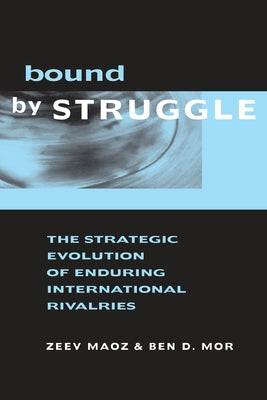 Bound by Struggle: The Strategic Evolution of Enduring International Rivalries by Maoz, Zeev