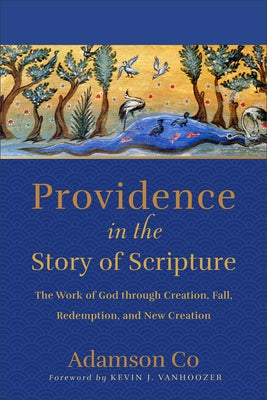 Providence in the Story of Scripture: The Work of God through Creation, Fall, Redemption, and New Creation by Co, Adamson