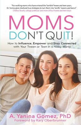 Moms Don't Quit!: How to Influence, Empower and Stay Connected with Your Tween or Teen in a Noisy World by Gomez, Adlin Yanina