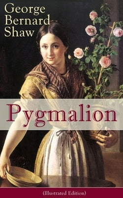Pygmalion (Illustrated Edition): Persisting Concerns and Threats, Parallels and Analogies With the Present Days (What Changes and What Does Not), Reco by Shaw, George Bernard