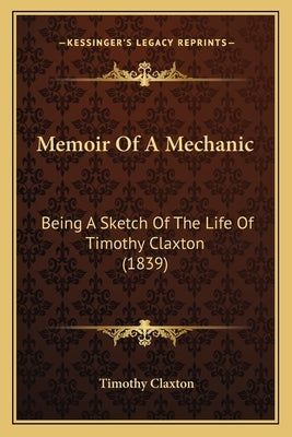 Memoir Of A Mechanic: Being A Sketch Of The Life Of Timothy Claxton (1839) by Claxton, Timothy