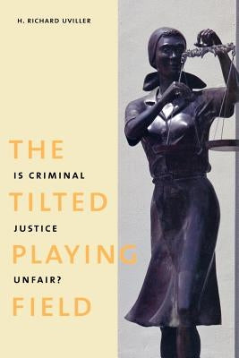 The Tilted Playing Field: Is Criminal Justice Unfair? by Uviller, H. Richard