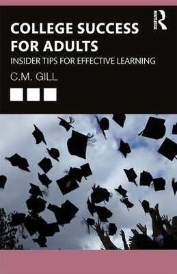 College Success for Adults: Insider Tips for Effective Learning by Gill, C. M.