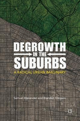 Degrowth in the Suburbs: A Radical Urban Imaginary by Alexander, Samuel