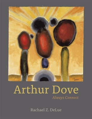 Arthur Dove: Always Connect by Delue, Rachael Z.