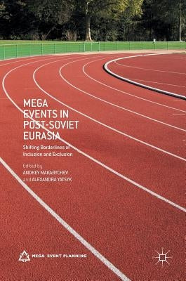 Mega Events in Post-Soviet Eurasia: Shifting Borderlines of Inclusion and Exclusion by Makarychev, Andrey