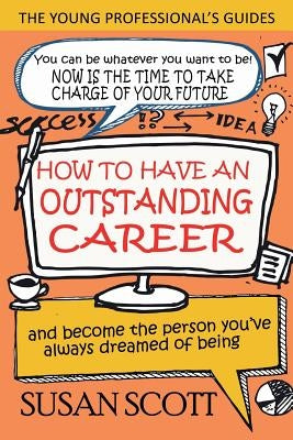 How To Have An Outstanding Career: and become the person you've always dreamed of being by Scott, Susan