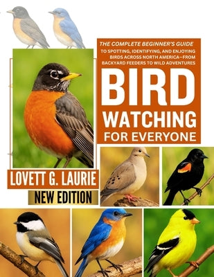 Birdwatching for Everyone: The Complete Beginner's Guide to Spotting, Identifying, and Enjoying Birds Across North America-From Backyard Feeders to Wi by Laurie, Lovett G.
