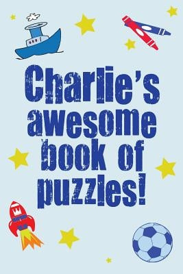 Charlie's Awesome Book Of Puzzles!: Children's puzzle book containing 20 unique personalised name puzzles as well as 80 other fun puzzles by Media, Clarity