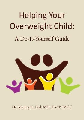 Helping Your Overweight Child: A Do-It-Yourself Guide by Park MD, Faap Facc Myung K.