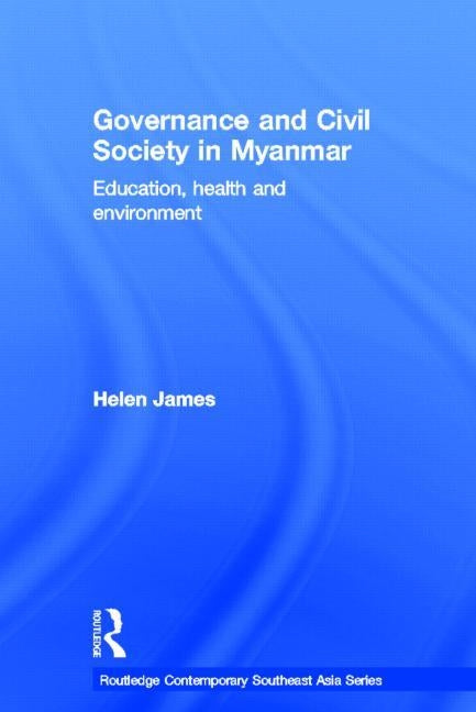 Governance and Civil Society in Myanmar: Education, Health and Environment by James, Helen