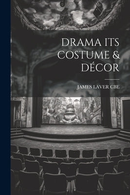 Drama Its Costume & Décor by Cbe, James Laver